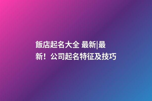 飯店起名大全 最新|最新！公司起名特征及技巧-第1張-公司起名-玄機派